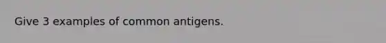 Give 3 examples of common antigens.