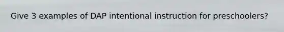 Give 3 examples of DAP intentional instruction for preschoolers?