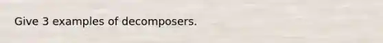 Give 3 examples of decomposers.