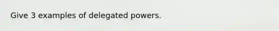 Give 3 examples of delegated powers.