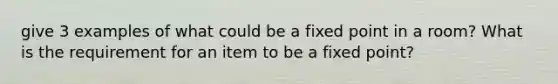 give 3 examples of what could be a fixed point in a room? What is the requirement for an item to be a fixed point?