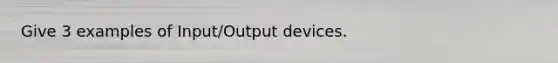 Give 3 examples of Input/Output devices.