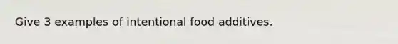 Give 3 examples of intentional food additives.