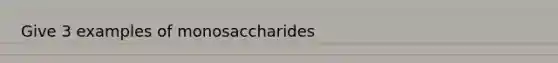 Give 3 examples of monosaccharides