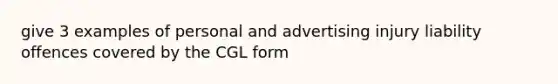 give 3 examples of personal and advertising injury liability offences covered by the CGL form