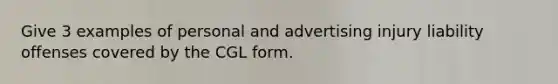 Give 3 examples of personal and advertising injury liability offenses covered by the CGL form.