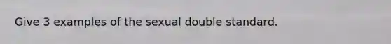 Give 3 examples of the sexual double standard.