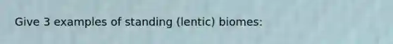 Give 3 examples of standing (lentic) biomes: