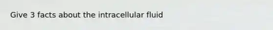 Give 3 facts about the intracellular fluid