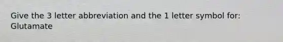 Give the 3 letter abbreviation and the 1 letter symbol for: Glutamate