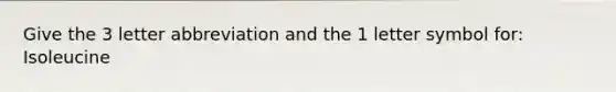 Give the 3 letter abbreviation and the 1 letter symbol for: Isoleucine