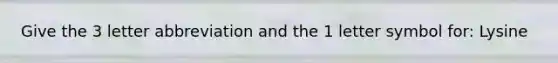 Give the 3 letter abbreviation and the 1 letter symbol for: Lysine