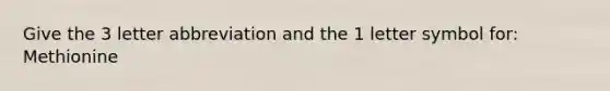 Give the 3 letter abbreviation and the 1 letter symbol for: Methionine