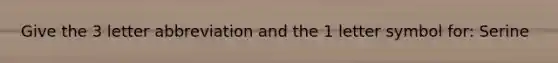 Give the 3 letter abbreviation and the 1 letter symbol for: Serine