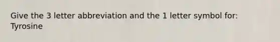 Give the 3 letter abbreviation and the 1 letter symbol for: Tyrosine
