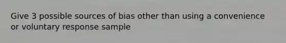 Give 3 possible sources of bias other than using a convenience or voluntary response sample