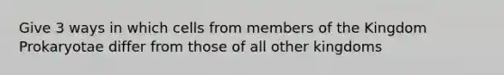 Give 3 ways in which cells from members of the Kingdom Prokaryotae differ from those of all other kingdoms