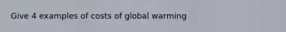 Give 4 examples of costs of global warming