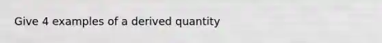 Give 4 examples of a derived quantity