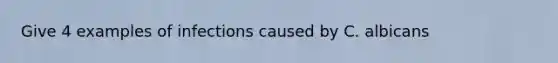 Give 4 examples of infections caused by C. albicans