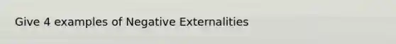 Give 4 examples of Negative Externalities