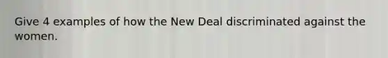 Give 4 examples of how the New Deal discriminated against the women.
