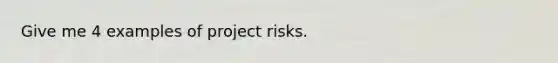 Give me 4 examples of project risks.