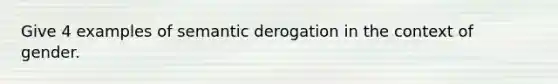 Give 4 examples of semantic derogation in the context of gender.