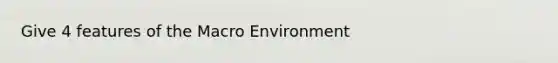 Give 4 features of the Macro Environment