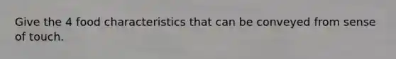 Give the 4 food characteristics that can be conveyed from sense of touch.