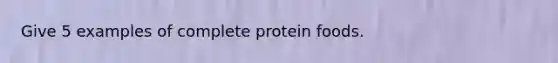 Give 5 examples of complete protein foods.