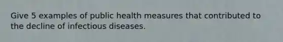 Give 5 examples of public health measures that contributed to the decline of infectious diseases.