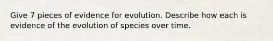 Give 7 pieces of <a href='https://www.questionai.com/knowledge/kl4L0eHhUT-evidence-for-evolution' class='anchor-knowledge'>evidence for evolution</a>. Describe how each is evidence of the evolution of species over time.