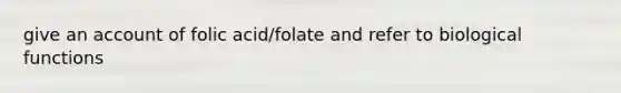 give an account of folic acid/folate and refer to biological functions