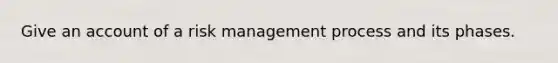 Give an account of a risk management process and its phases.