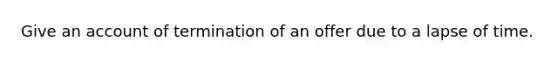 Give an account of termination of an offer due to a lapse of time.