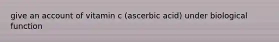 give an account of vitamin c (ascerbic acid) under biological function