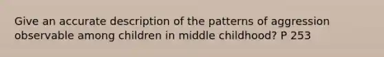 Give an accurate description of the patterns of aggression observable among children in middle childhood? P 253