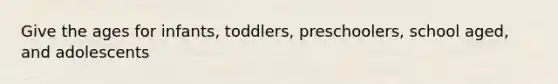 Give the ages for infants, toddlers, preschoolers, school aged, and adolescents