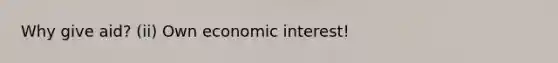 Why give aid? (ii) Own economic interest!