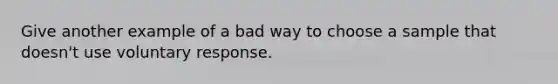 Give another example of a bad way to choose a sample that doesn't use voluntary response.