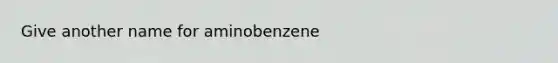 Give another name for aminobenzene