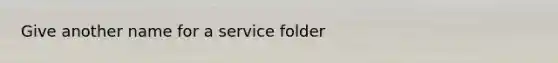 Give another name for a service folder