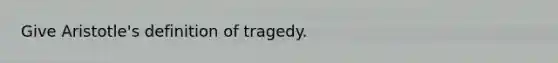 Give Aristotle's definition of tragedy.