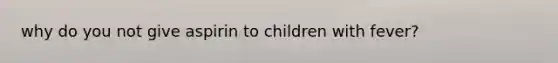 why do you not give aspirin to children with fever?