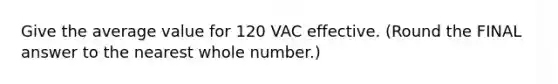 Give the average value for 120 VAC effective. (Round the FINAL answer to the nearest whole number.)