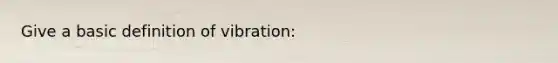 Give a basic definition of vibration: