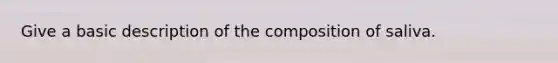 Give a basic description of the composition of saliva.