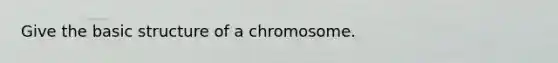 Give the basic structure of a chromosome.