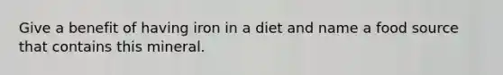 Give a benefit of having iron in a diet and name a food source that contains this mineral.